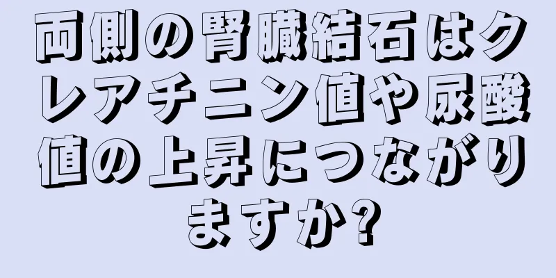 両側の腎臓結石はクレアチニン値や尿酸値の上昇につながりますか?