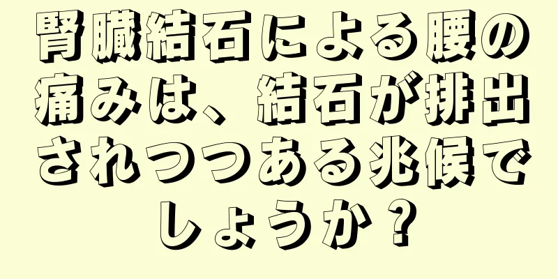腎臓結石による腰の痛みは、結石が排出されつつある兆候でしょうか？