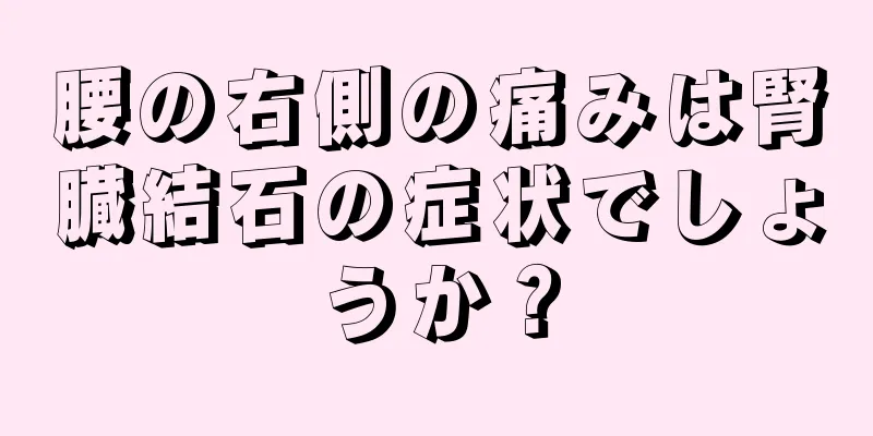 腰の右側の痛みは腎臓結石の症状でしょうか？