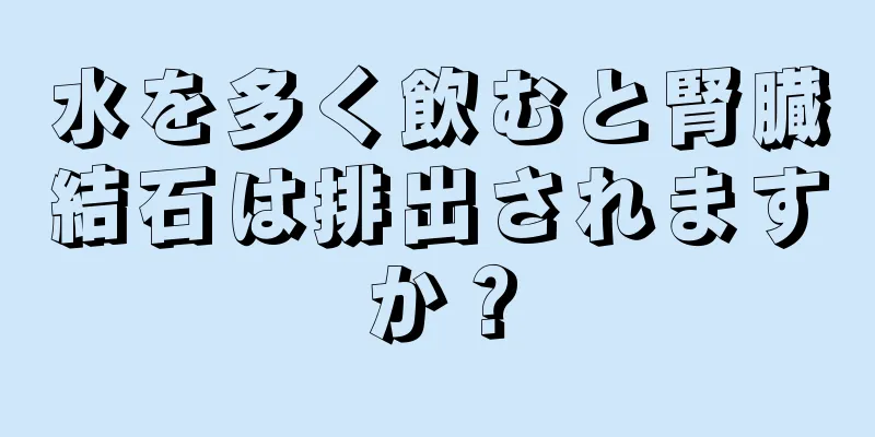 水を多く飲むと腎臓結石は排出されますか？