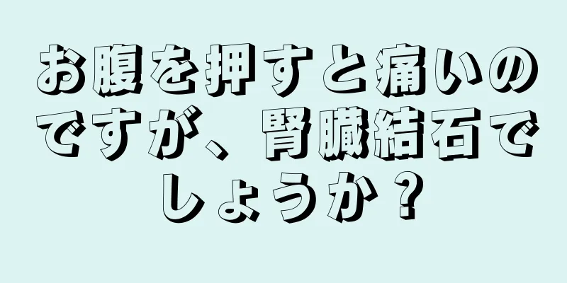 お腹を押すと痛いのですが、腎臓結石でしょうか？