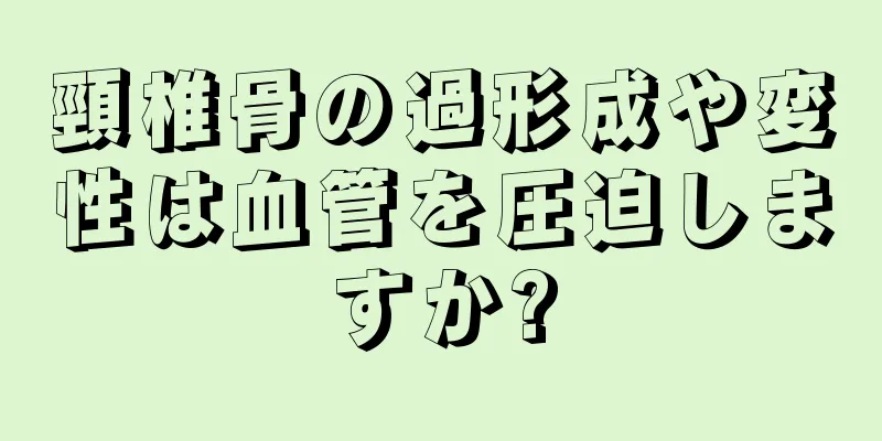 頸椎骨の過形成や変性は血管を圧迫しますか?
