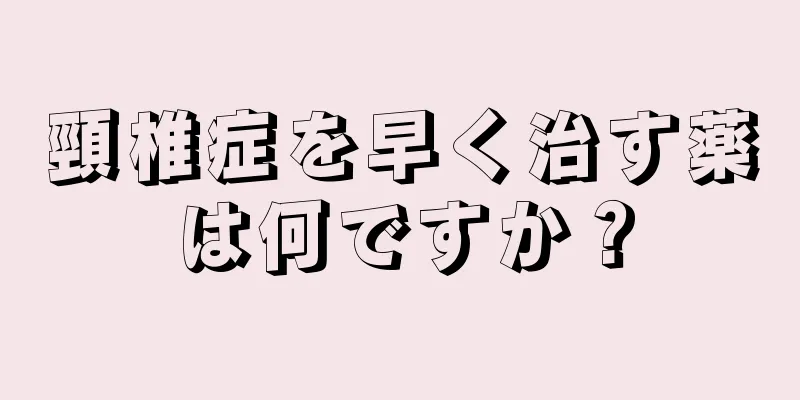 頸椎症を早く治す薬は何ですか？