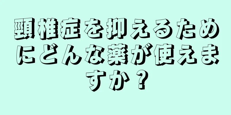 頸椎症を抑えるためにどんな薬が使えますか？