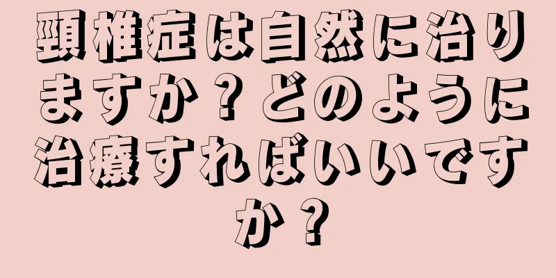 頸椎症は自然に治りますか？どのように治療すればいいですか？