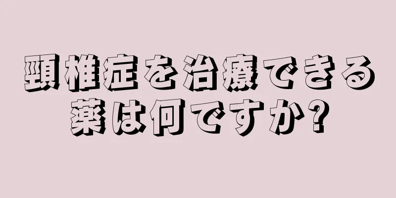 頸椎症を治療できる薬は何ですか?