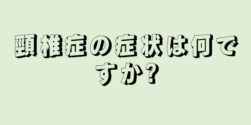 頸椎症の症状は何ですか?