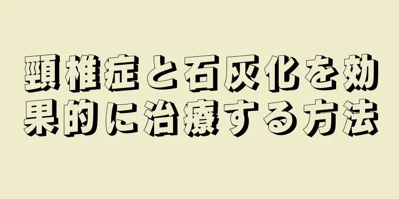 頸椎症と石灰化を効果的に治療する方法