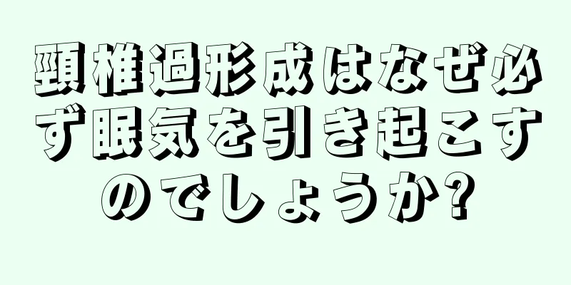 頸椎過形成はなぜ必ず眠気を引き起こすのでしょうか?