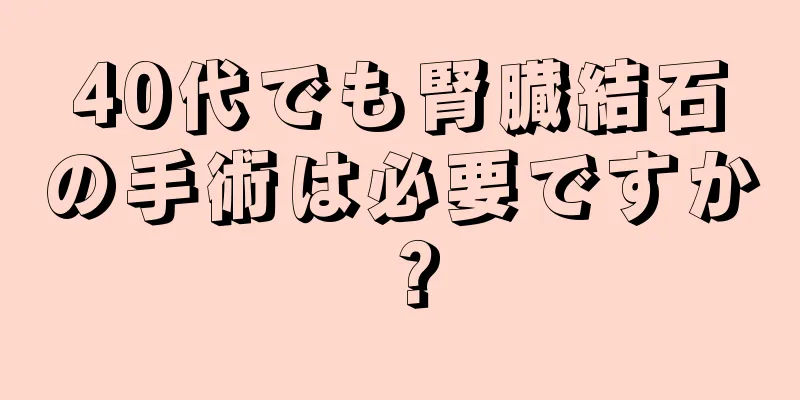 40代でも腎臓結石の手術は必要ですか？