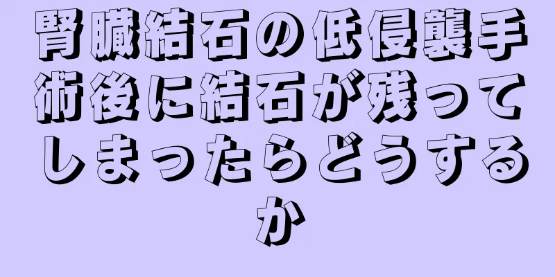 腎臓結石の低侵襲手術後に結石が残ってしまったらどうするか