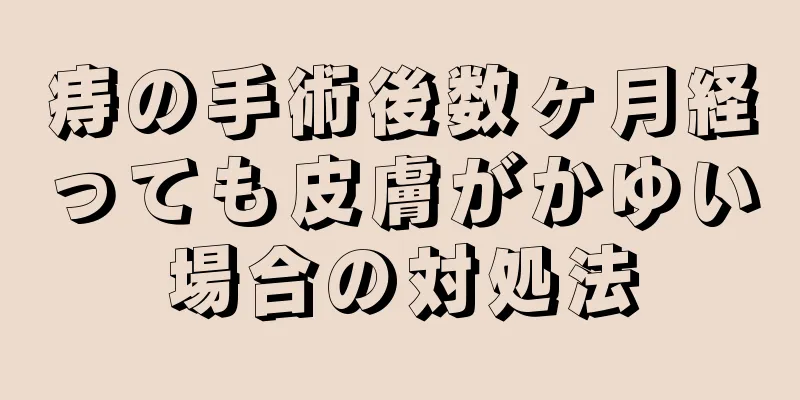 痔の手術後数ヶ月経っても皮膚がかゆい場合の対処法