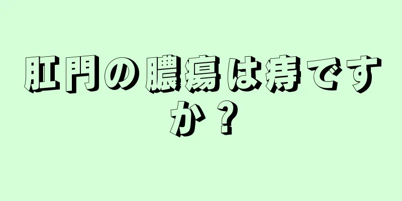 肛門の膿瘍は痔ですか？
