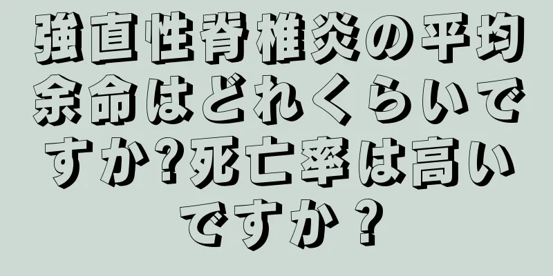 強直性脊椎炎の平均余命はどれくらいですか?死亡率は高いですか？