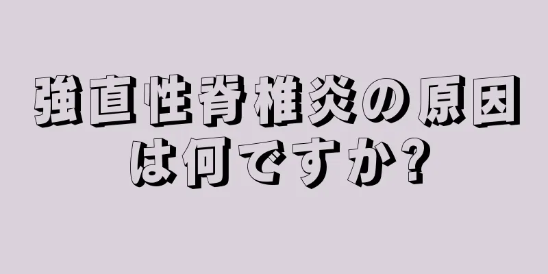 強直性脊椎炎の原因は何ですか?