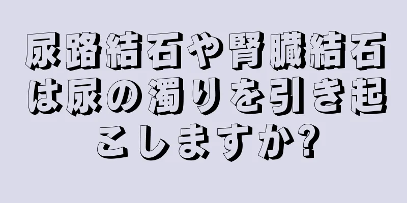 尿路結石や腎臓結石は尿の濁りを引き起こしますか?