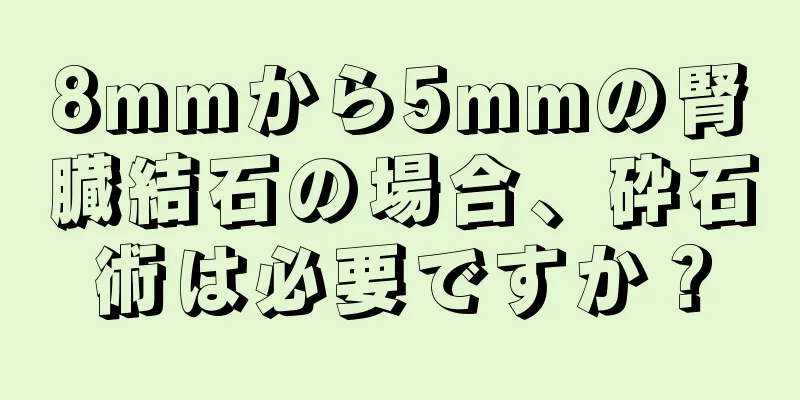 8mmから5mmの腎臓結石の場合、砕石術は必要ですか？