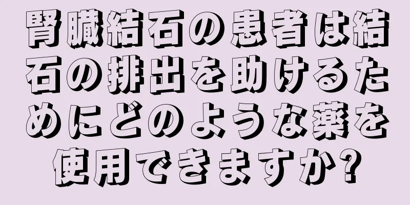 腎臓結石の患者は結石の排出を助けるためにどのような薬を使用できますか?