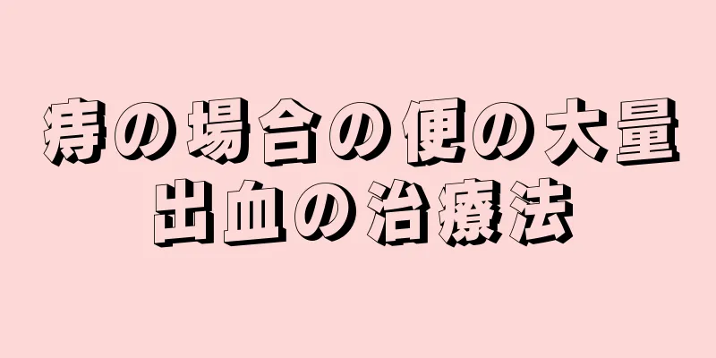 痔の場合の便の大量出血の治療法