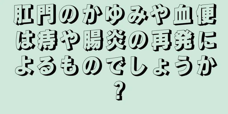 肛門のかゆみや血便は痔や腸炎の再発によるものでしょうか？