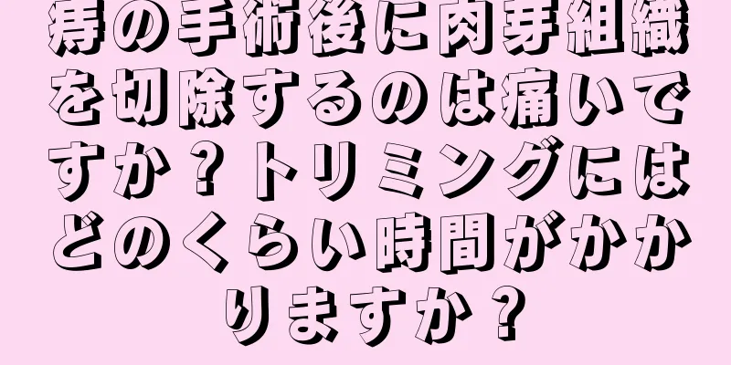 痔の手術後に肉芽組織を切除するのは痛いですか？トリミングにはどのくらい時間がかかりますか？