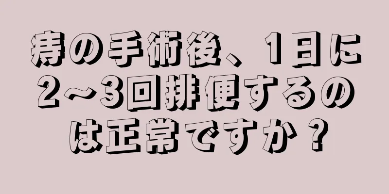 痔の手術後、1日に2～3回排便するのは正常ですか？