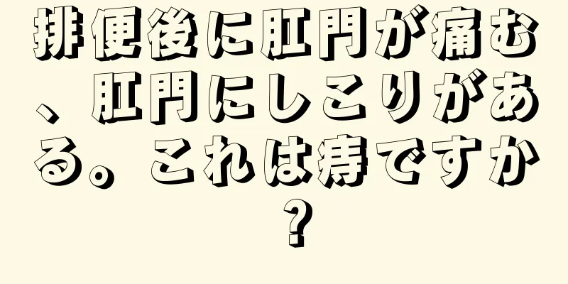 排便後に肛門が痛む、肛門にしこりがある。これは痔ですか？