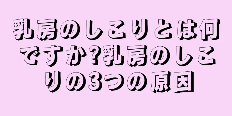 乳房のしこりとは何ですか?乳房のしこりの3つの原因