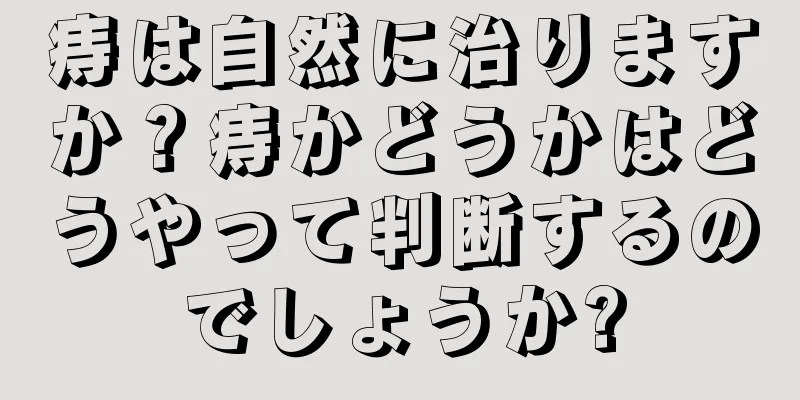 痔は自然に治りますか？痔かどうかはどうやって判断するのでしょうか?