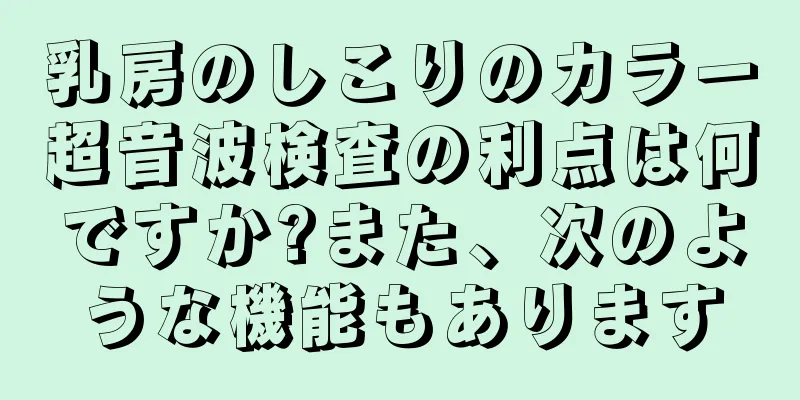 乳房のしこりのカラー超音波検査の利点は何ですか?また、次のような機能もあります