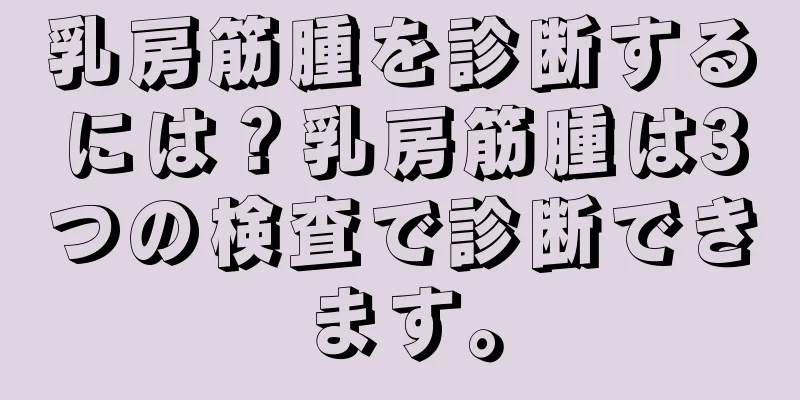 乳房筋腫を診断するには？乳房筋腫は3つの検査で診断できます。