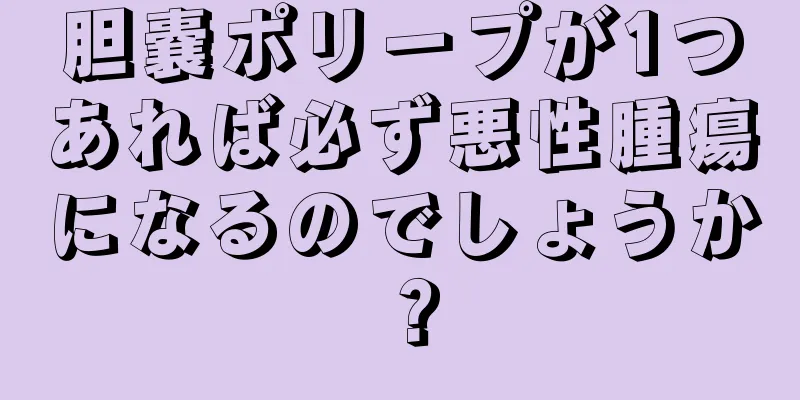 胆嚢ポリープが1つあれば必ず悪性腫瘍になるのでしょうか？