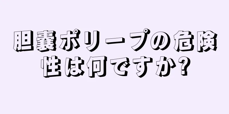 胆嚢ポリープの危険性は何ですか?