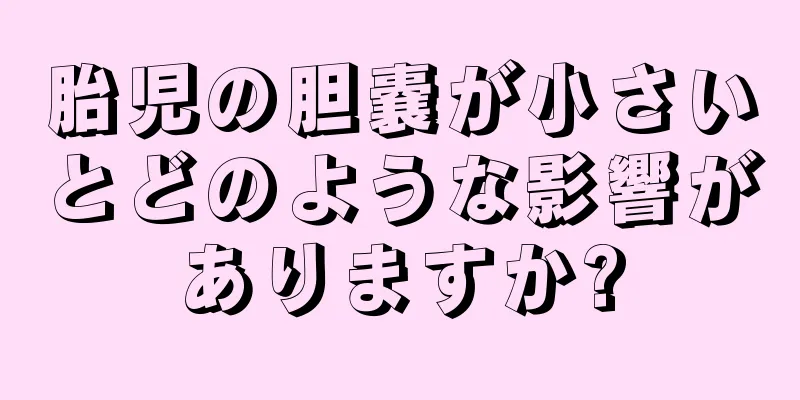胎児の胆嚢が小さいとどのような影響がありますか?