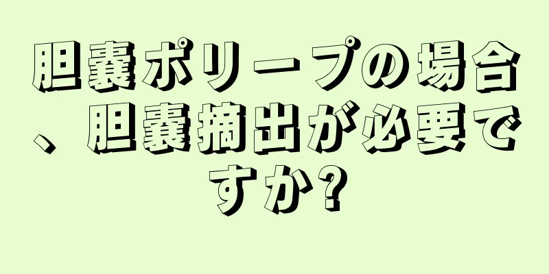 胆嚢ポリープの場合、胆嚢摘出が必要ですか?