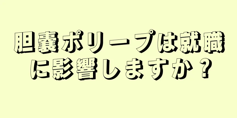 胆嚢ポリープは就職に影響しますか？