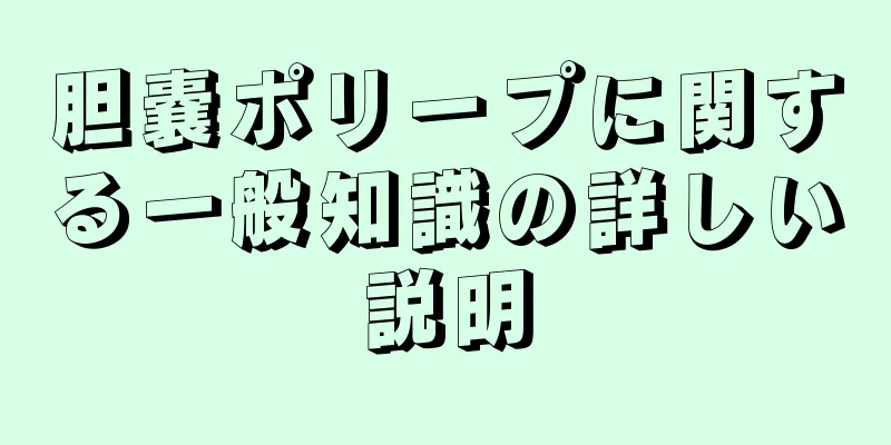 胆嚢ポリープに関する一般知識の詳しい説明