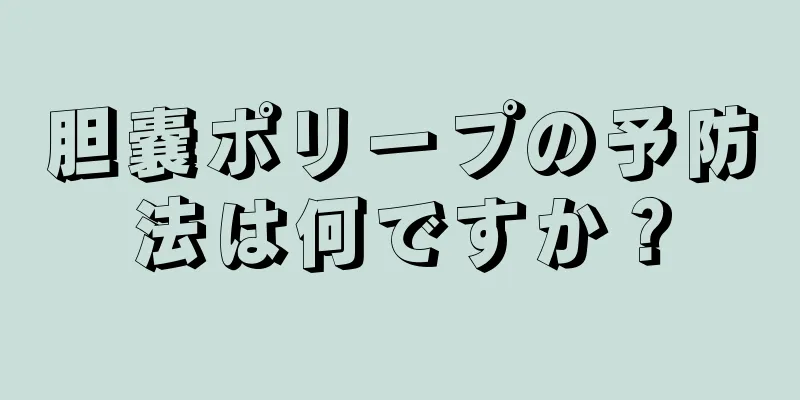 胆嚢ポリープの予防法は何ですか？