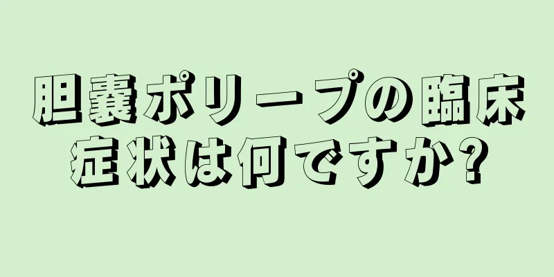 胆嚢ポリープの臨床症状は何ですか?