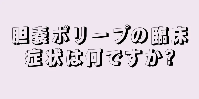 胆嚢ポリープの臨床症状は何ですか?