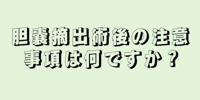 胆嚢摘出術後の注意事項は何ですか？