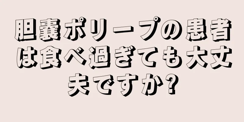 胆嚢ポリープの患者は食べ過ぎても大丈夫ですか?