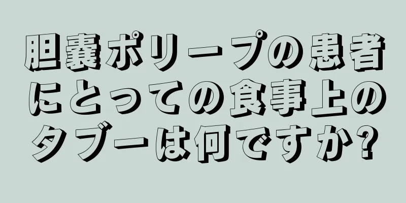 胆嚢ポリープの患者にとっての食事上のタブーは何ですか?
