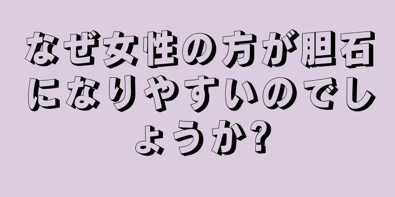 なぜ女性の方が胆石になりやすいのでしょうか?