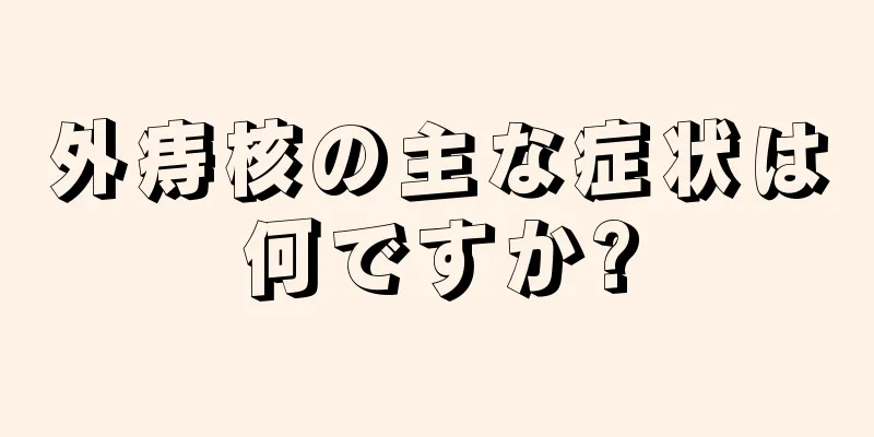 外痔核の主な症状は何ですか?