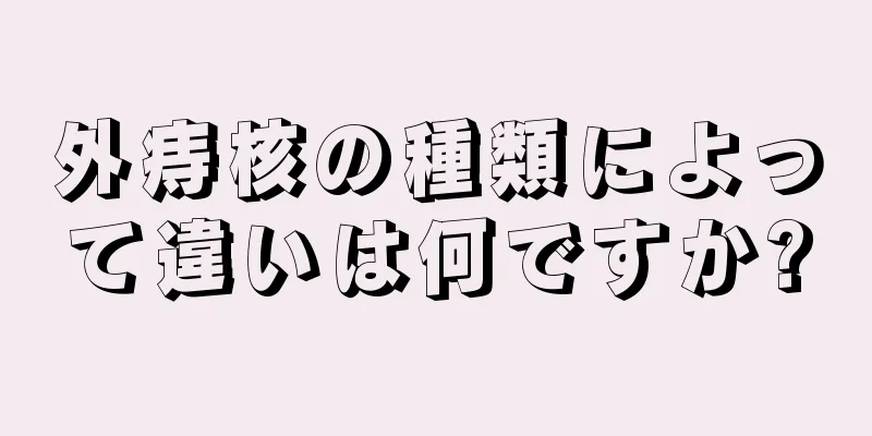 外痔核の種類によって違いは何ですか?