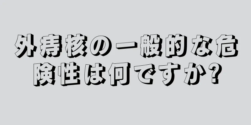 外痔核の一般的な危険性は何ですか?