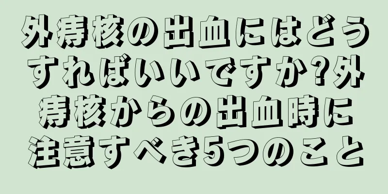 外痔核の出血にはどうすればいいですか?外痔核からの出血時に注意すべき5つのこと