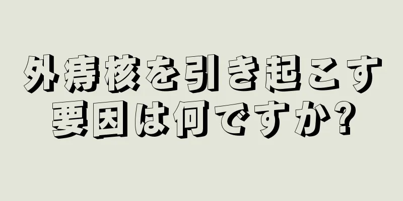 外痔核を引き起こす要因は何ですか?