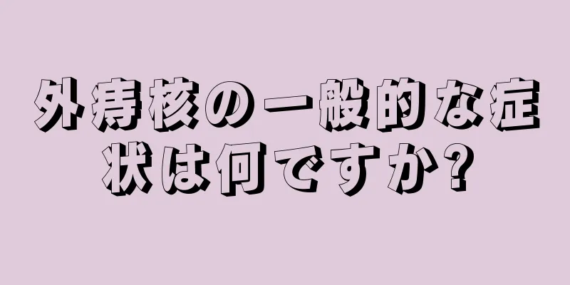 外痔核の一般的な症状は何ですか?